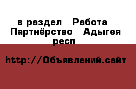  в раздел : Работа » Партнёрство . Адыгея респ.